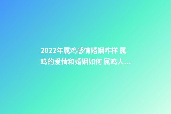 2022年属鸡感情婚姻咋样 属鸡的爱情和婚姻如何 属鸡人一生的婚姻会是什么样的-第1张-观点-玄机派